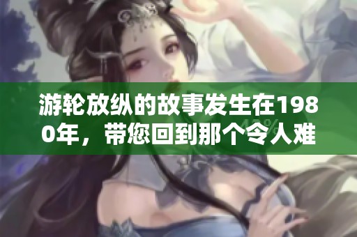 游轮放纵的故事发生在1980年，带您回到那个令人难忘的年代
