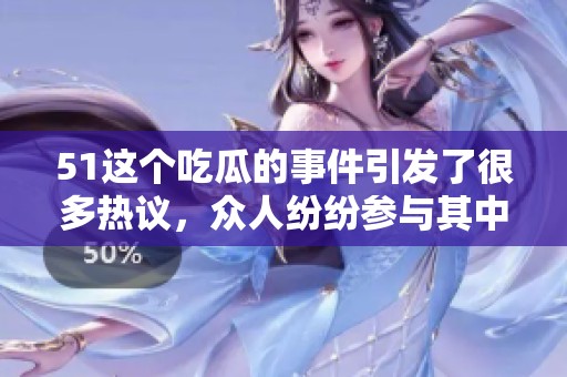 51这个吃瓜的事件引发了很多热议，众人纷纷参与其中讨论热烈
