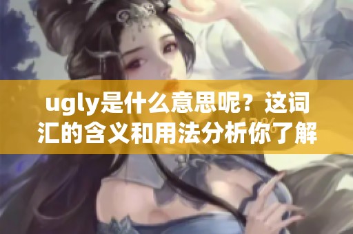 ugly是什么意思呢？这词汇的含义和用法分析你了解吗
