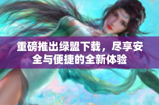 重磅推出绿盟下载，尽享安全与便捷的全新体验