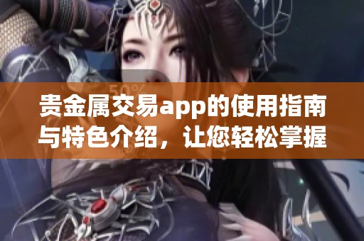 贵金属交易app的使用指南与特色介绍，让您轻松掌握投资技巧