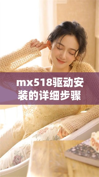 mx518驱动安装的详细步骤和注意事项分享