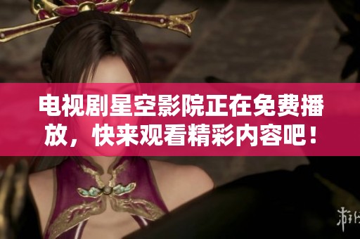 电视剧星空影院正在免费播放，快来观看精彩内容吧！