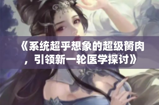 《系统超乎想象的超级胬肉，引领新一轮医学探讨》