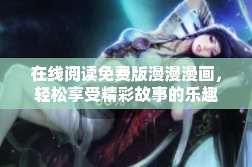 在线阅读免费版漫漫漫画，轻松享受精彩故事的乐趣