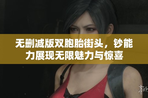 无删减版双胞胎街头，钞能力展现无限魅力与惊喜