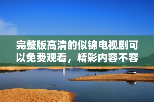 完整版高清的似锦电视剧可以免费观看，精彩内容不容错过！
