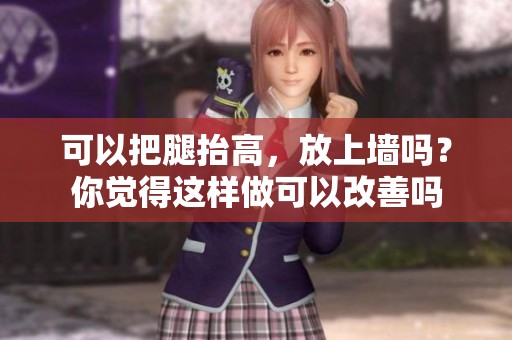 可以把腿抬高，放上墙吗？你觉得这样做可以改善吗