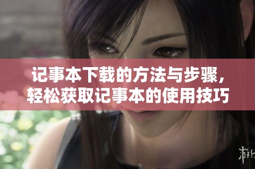 记事本下载的方法与步骤，轻松获取记事本的使用技巧与经验分享