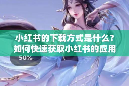 小红书的下载方式是什么？如何快速获取小红书的应用程序？