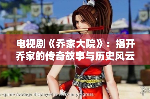 电视剧《乔家大院》：揭开乔家的传奇故事与历史风云