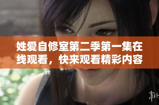 姓爱自修室第二季第一集在线观看，快来观看精彩内容吧