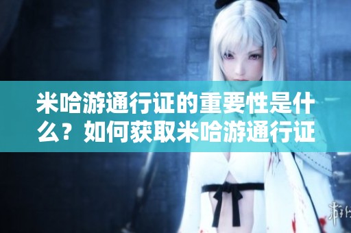 米哈游通行证的重要性是什么？如何获取米哈游通行证的详细步骤？