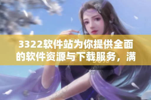 3322软件站为你提供全面的软件资源与下载服务，满足各种需求的用户选择