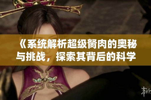 《系统解析超级胬肉的奥秘与挑战，探索其背后的科学》