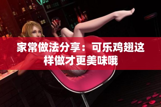 家常做法分享：可乐鸡翅这样做才更美味哦
