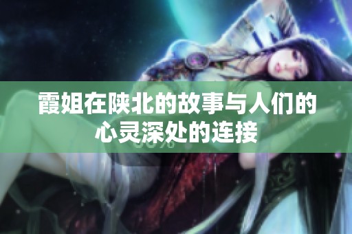 霞姐在陕北的故事与人们的心灵深处的连接