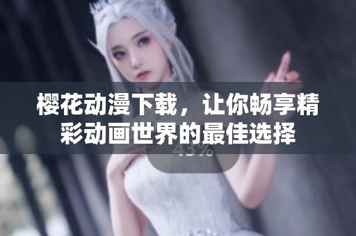 樱花动漫下载，让你畅享精彩动画世界的最佳选择