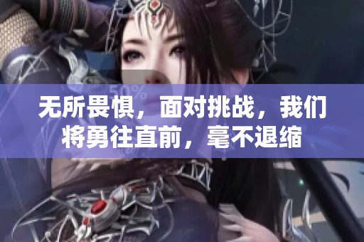 无所畏惧，面对挑战，我们将勇往直前，毫不退缩