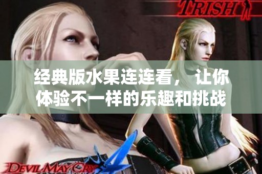 经典版水果连连看， 让你体验不一样的乐趣和挑战