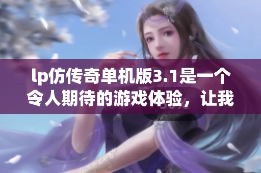 lp仿传奇单机版3.1是一个令人期待的游戏体验，让我们一起来探索吧
