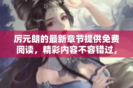 厉元朗的最新章节提供免费阅读，精彩内容不容错过，快来看看吧！