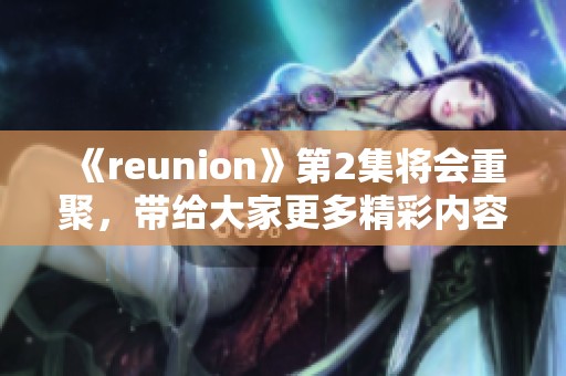 《reunion》第2集将会重聚，带给大家更多精彩内容与感动