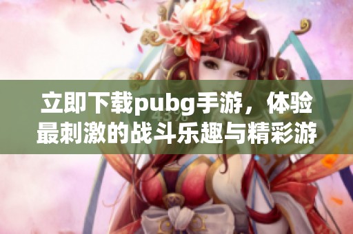 立即下载pubg手游，体验最刺激的战斗乐趣与精彩游戏世界！