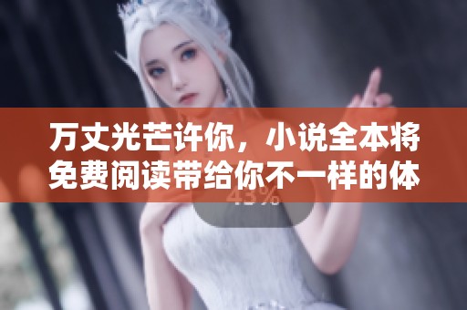 万丈光芒许你，小说全本将免费阅读带给你不一样的体验