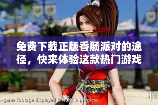 免费下载正版香肠派对的途径，快来体验这款热门游戏吧