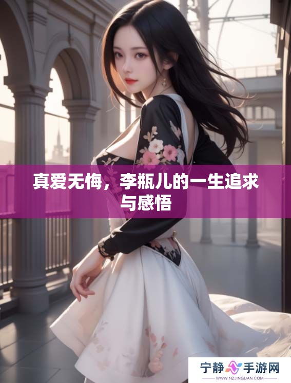 真爱无悔，李瓶儿的一生追求与感悟