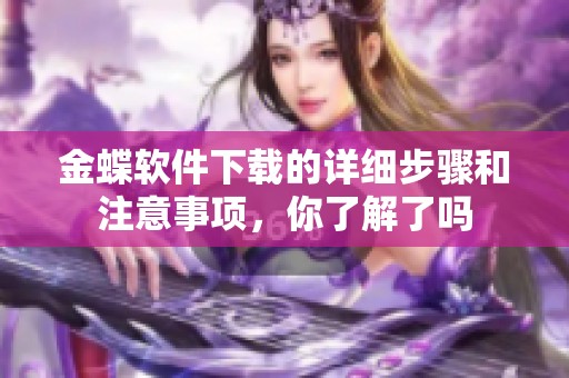 金蝶软件下载的详细步骤和注意事项，你了解了吗
