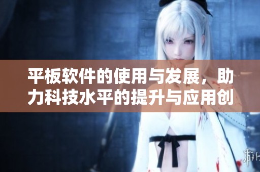 平板软件的使用与发展，助力科技水平的提升与应用创新