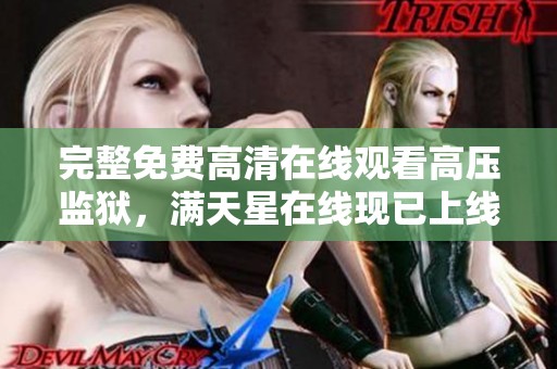 完整免费高清在线观看高压监狱，满天星在线现已上线享受看片乐趣