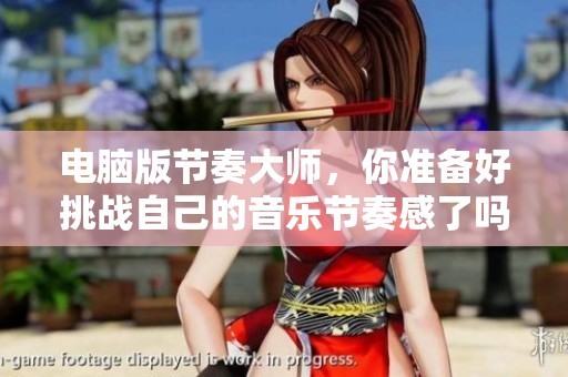 电脑版节奏大师，你准备好挑战自己的音乐节奏感了吗？