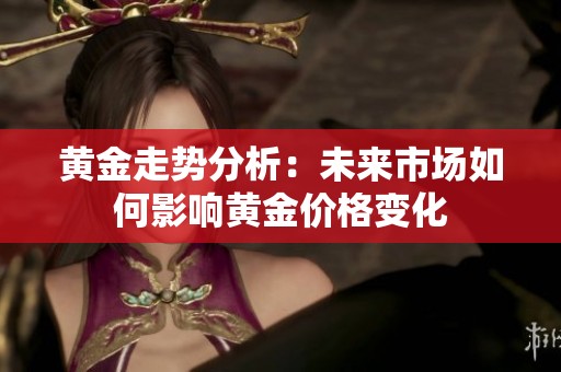 黄金走势分析：未来市场如何影响黄金价格变化