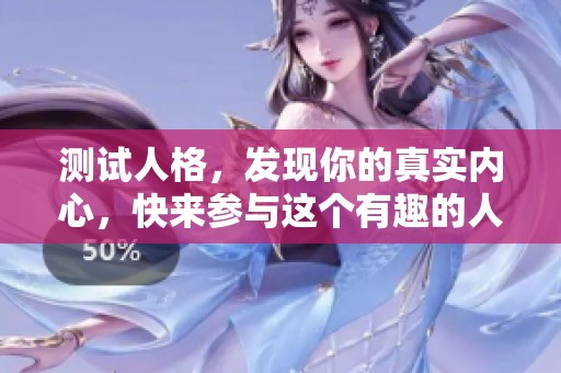 测试人格，发现你的真实内心，快来参与这个有趣的人格测试吧！