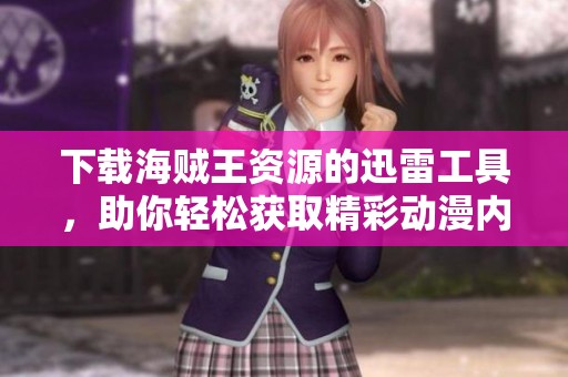 下载海贼王资源的迅雷工具，助你轻松获取精彩动漫内容