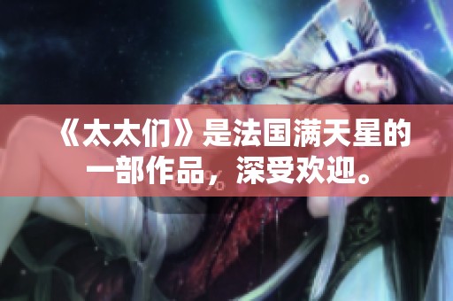《太太们》是法国满天星的一部作品，深受欢迎。