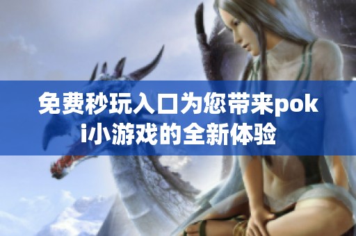 免费秒玩入口为您带来poki小游戏的全新体验