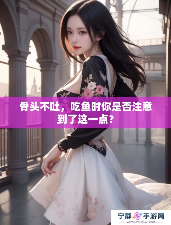 骨头不吐，吃鱼时你是否注意到了这一点？