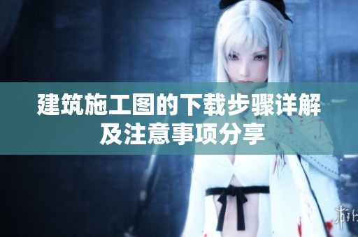 建筑施工图的下载步骤详解 及注意事项分享