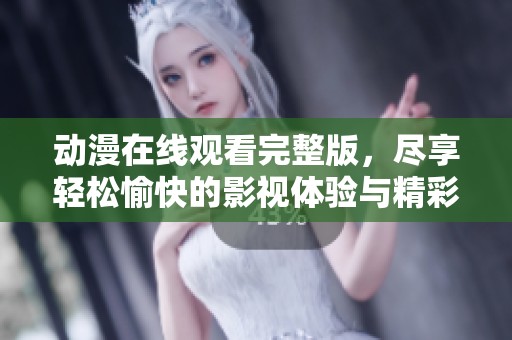 动漫在线观看完整版，尽享轻松愉快的影视体验与精彩剧情