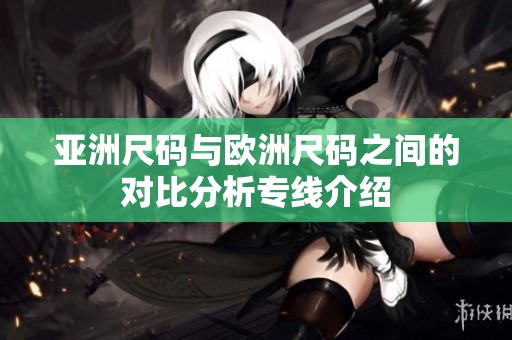 亚洲尺码与欧洲尺码之间的对比分析专线介绍