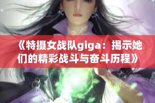 《特摄女战队giga：揭示她们的精彩战斗与奋斗历程》