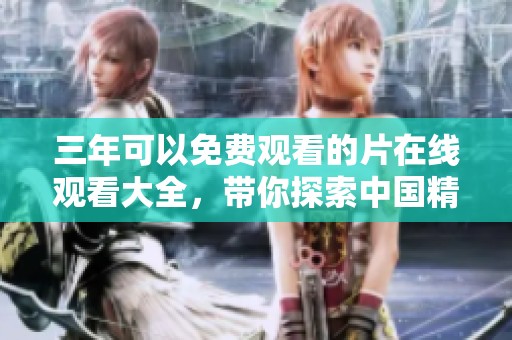 三年可以免费观看的片在线观看大全，带你探索中国精彩内容