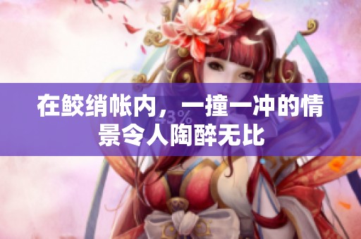 在鲛绡帐内，一撞一冲的情景令人陶醉无比