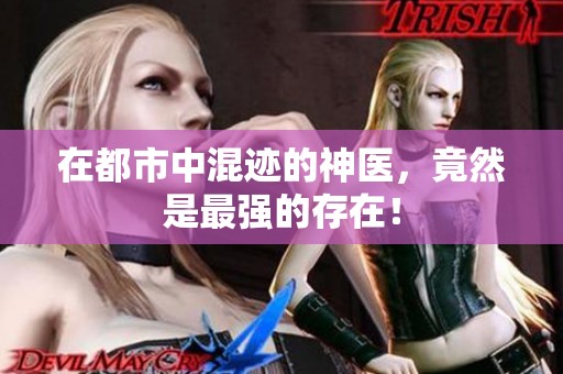 在都市中混迹的神医，竟然是最强的存在！