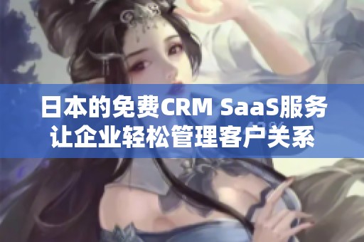 日本的免费CRM SaaS服务让企业轻松管理客户关系
