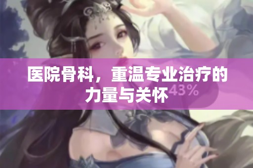 医院骨科，重温专业治疗的力量与关怀
